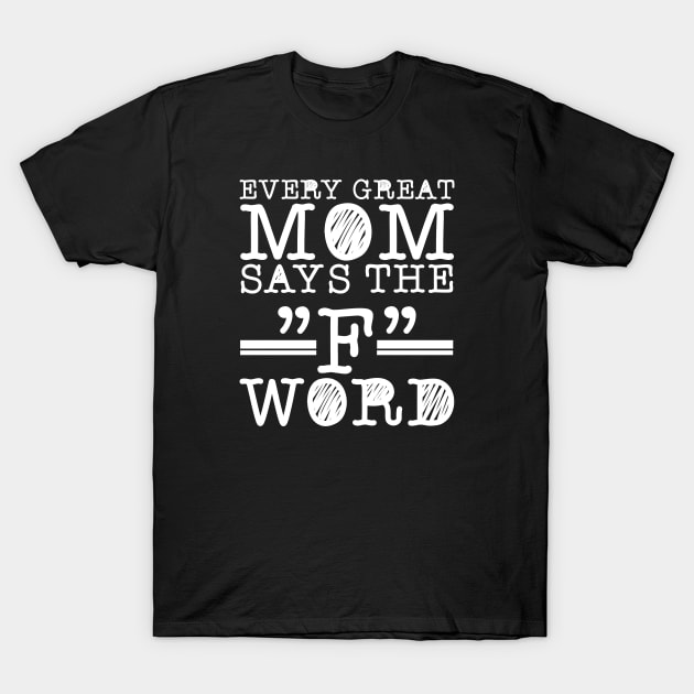 every great mom says the f word T-Shirt by Your Design